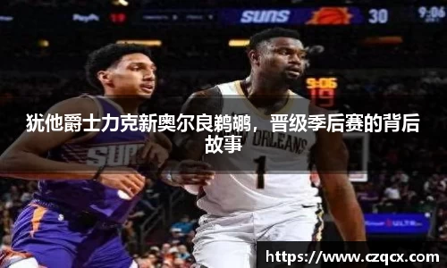 犹他爵士力克新奥尔良鹈鹕，晋级季后赛的背后故事