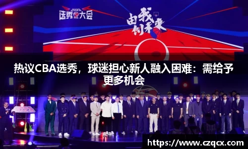热议CBA选秀，球迷担心新人融入困难：需给予更多机会