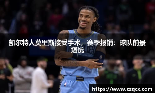 凯尔特人莫里斯接受手术，赛季报销：球队前景堪忧