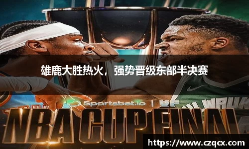 雄鹿大胜热火，强势晋级东部半决赛