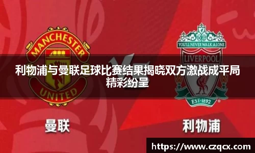 利物浦与曼联足球比赛结果揭晓双方激战成平局精彩纷呈