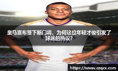 皇马宣布签下新门将，为何这位年轻才俊引发了球迷的热议？