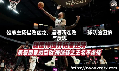 雄鹿主场惜败猛龙，遭遇两连败——球队的困境与反思