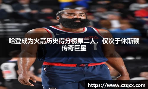 哈登成为火箭历史得分榜第二人，仅次于休斯顿传奇巨星