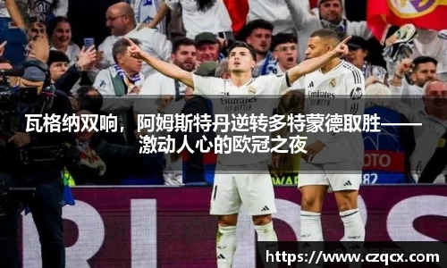 瓦格纳双响，阿姆斯特丹逆转多特蒙德取胜——激动人心的欧冠之夜