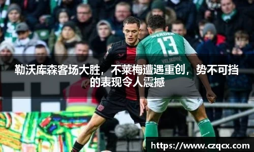 勒沃库森客场大胜，不莱梅遭遇重创，势不可挡的表现令人震撼