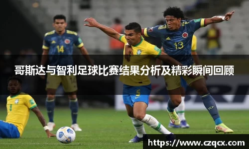 哥斯达与智利足球比赛结果分析及精彩瞬间回顾