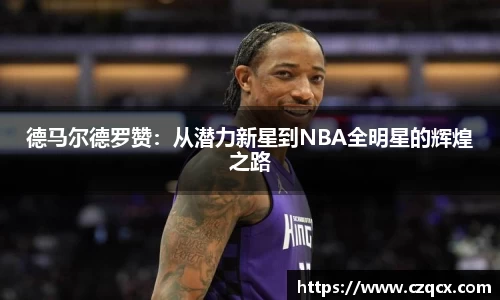德马尔德罗赞：从潜力新星到NBA全明星的辉煌之路