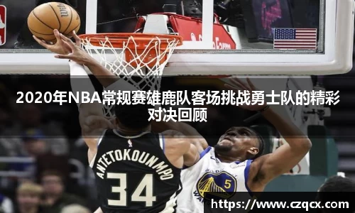 2020年NBA常规赛雄鹿队客场挑战勇士队的精彩对决回顾