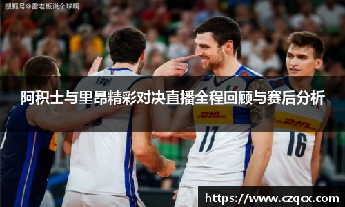 阿积士与里昂精彩对决直播全程回顾与赛后分析