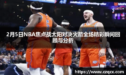 2月5日NBA焦点战太阳对决火箭全场精彩瞬间回顾与分析