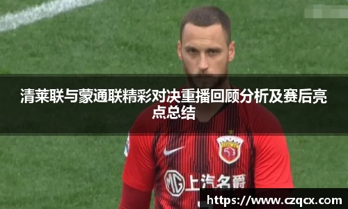 清莱联与蒙通联精彩对决重播回顾分析及赛后亮点总结