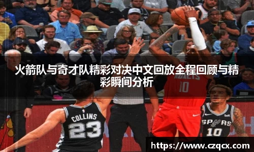 火箭队与奇才队精彩对决中文回放全程回顾与精彩瞬间分析