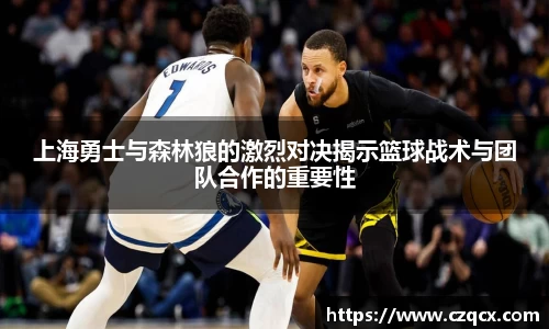 上海勇士与森林狼的激烈对决揭示篮球战术与团队合作的重要性