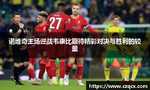 诺维奇主场迎战韦康比期待精彩对决与胜利的较量
