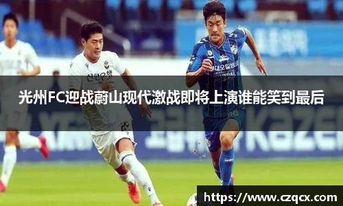 光州FC迎战蔚山现代激战即将上演谁能笑到最后
