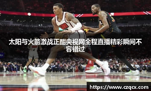 太阳与火箭激战正酣央视网全程直播精彩瞬间不容错过