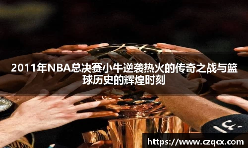 2011年NBA总决赛小牛逆袭热火的传奇之战与篮球历史的辉煌时刻