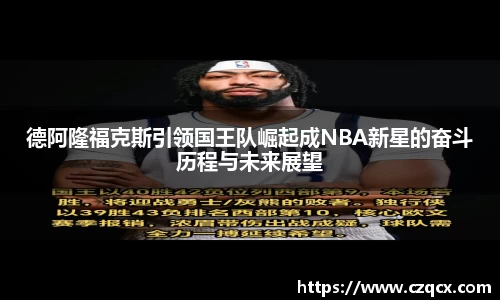 德阿隆福克斯引领国王队崛起成NBA新星的奋斗历程与未来展望