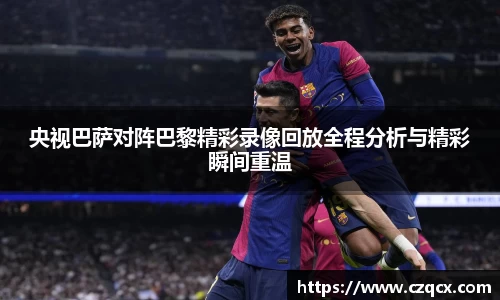 央视巴萨对阵巴黎精彩录像回放全程分析与精彩瞬间重温