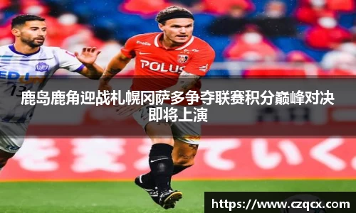 鹿岛鹿角迎战札幌冈萨多争夺联赛积分巅峰对决即将上演