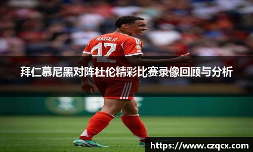 拜仁慕尼黑对阵杜伦精彩比赛录像回顾与分析