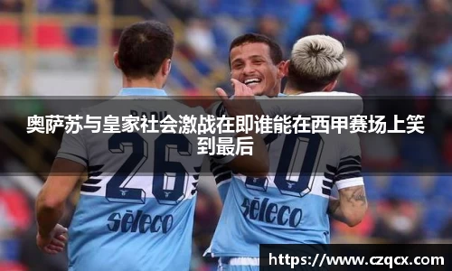 奥萨苏与皇家社会激战在即谁能在西甲赛场上笑到最后