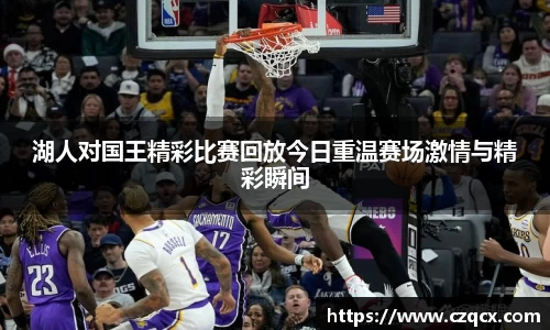 湖人对国王精彩比赛回放今日重温赛场激情与精彩瞬间
