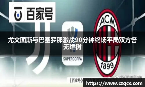 尤文图斯与巴塞罗那激战90分钟终场平局双方各无建树