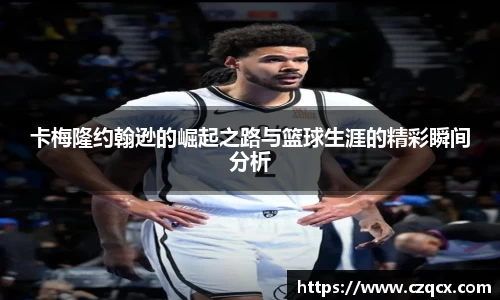 卡梅隆约翰逊的崛起之路与篮球生涯的精彩瞬间分析