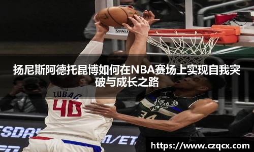 扬尼斯阿德托昆博如何在NBA赛场上实现自我突破与成长之路