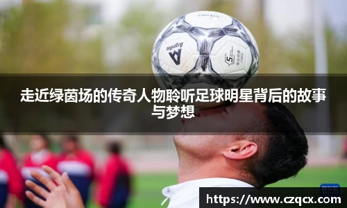 走近绿茵场的传奇人物聆听足球明星背后的故事与梦想