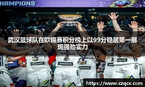 武汉篮球队在欧锦赛积分榜上以99分稳居第一展现强劲实力