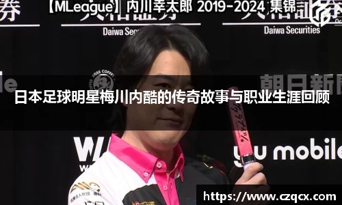 日本足球明星梅川内酷的传奇故事与职业生涯回顾